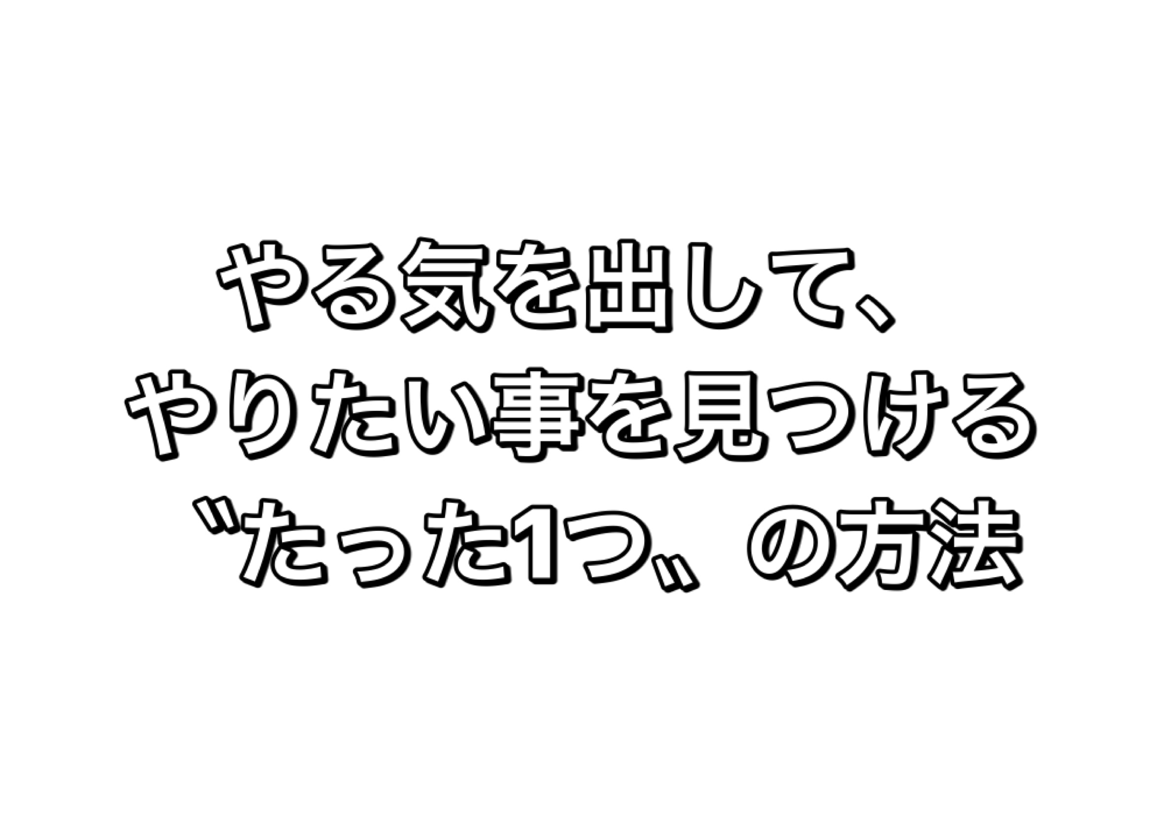 やる気を出して、やりたい事を見つける たった一つの方法