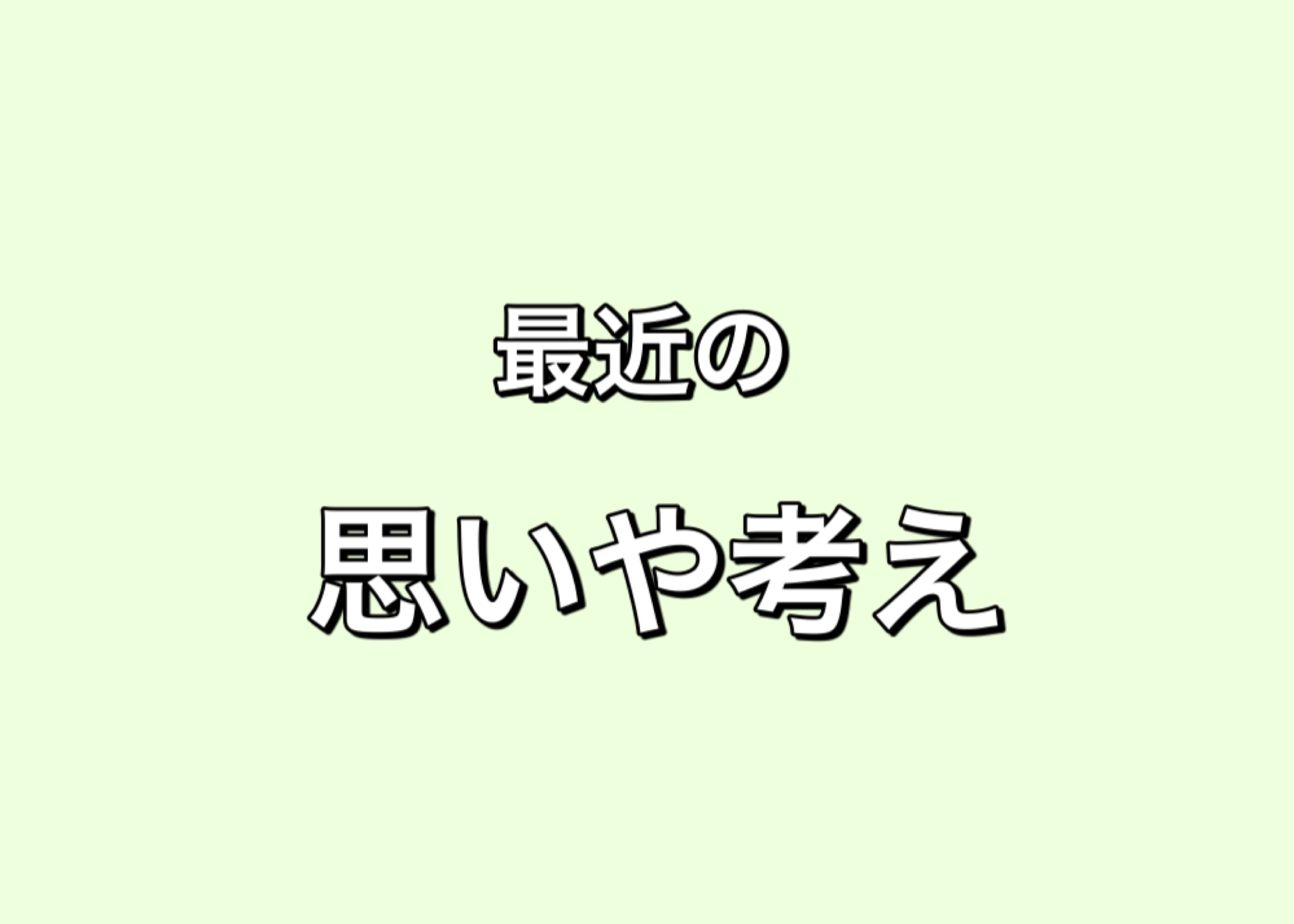 最近の思いや考え