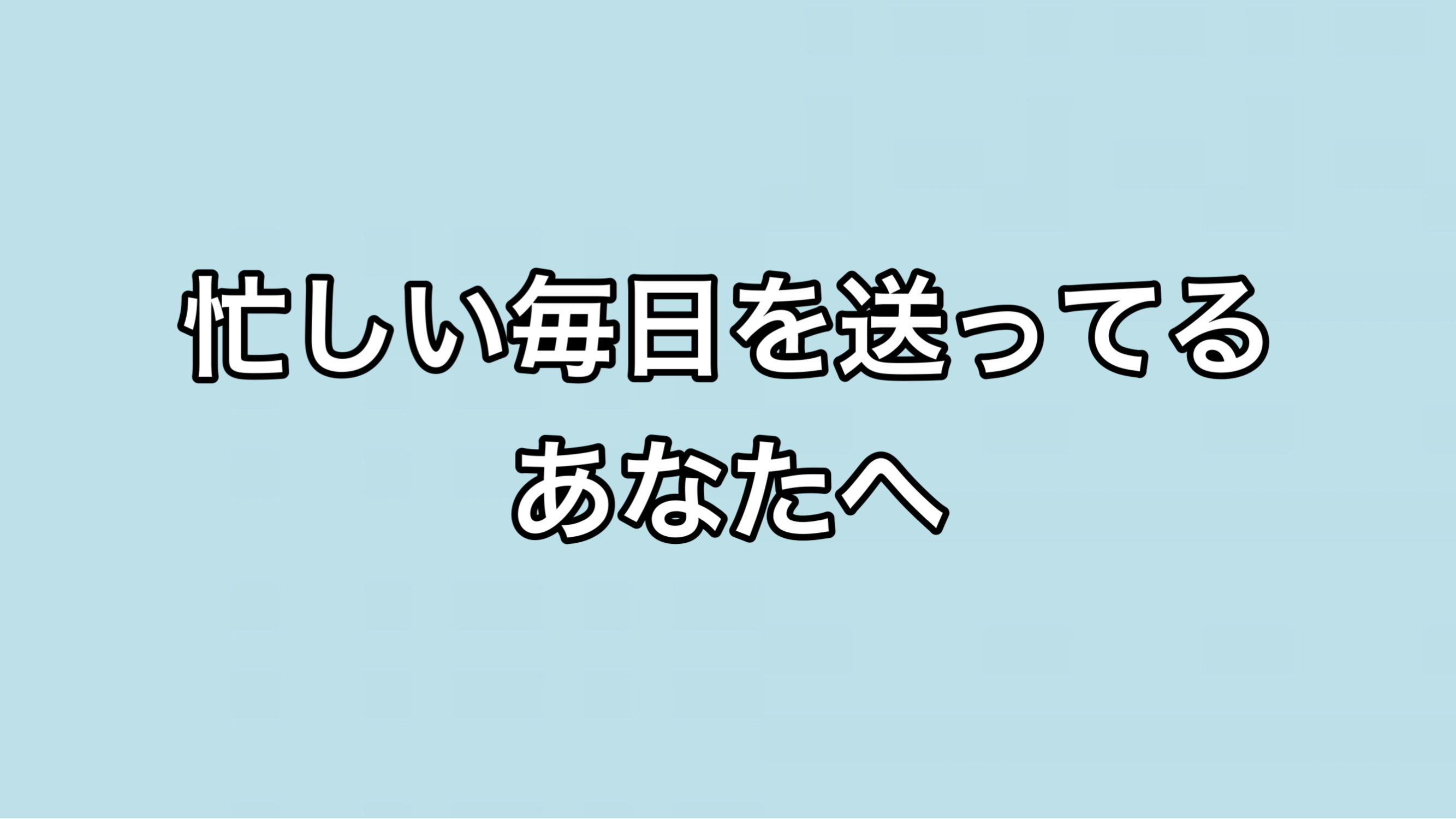 忙しい毎日を送ってるあなたへ