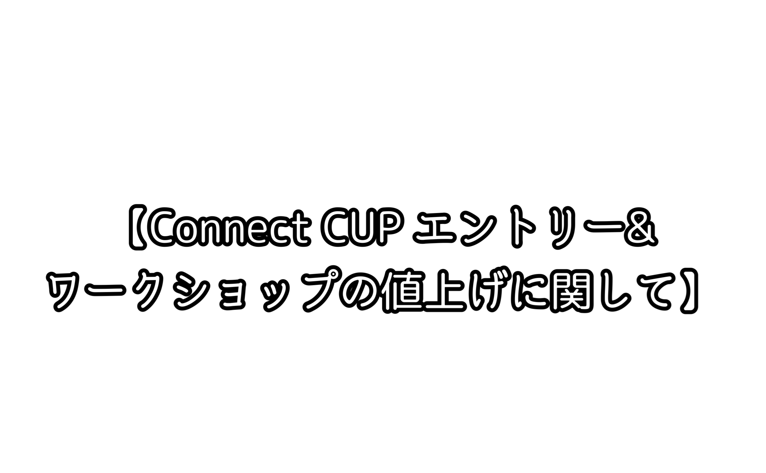 【Connect CUP エントリー&ワークショップの値上げに関して】